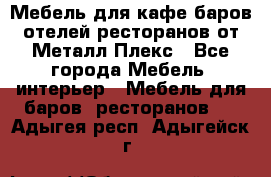 Мебель для кафе,баров,отелей,ресторанов от Металл Плекс - Все города Мебель, интерьер » Мебель для баров, ресторанов   . Адыгея респ.,Адыгейск г.